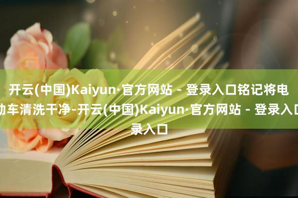 开云(中国)Kaiyun·官方网站 - 登录入口铭记将电动车清洗干净-开云(中国)Kaiyun·官方网站 - 登录入口