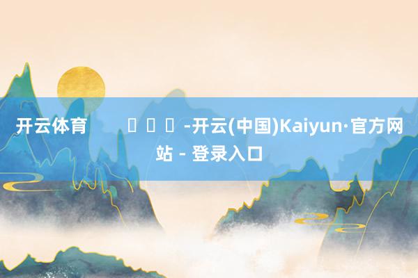 开云体育        			-开云(中国)Kaiyun·官方网站 - 登录入口