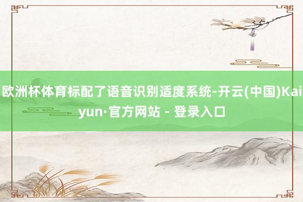 欧洲杯体育标配了语音识别适度系统-开云(中国)Kaiyun·官方网站 - 登录入口