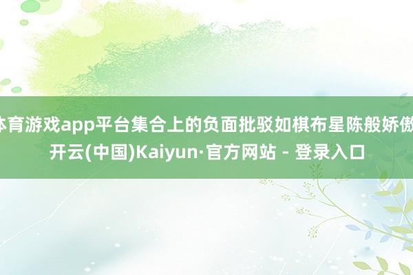 体育游戏app平台集合上的负面批驳如棋布星陈般娇傲-开云(中国)Kaiyun·官方网站 - 登录入口