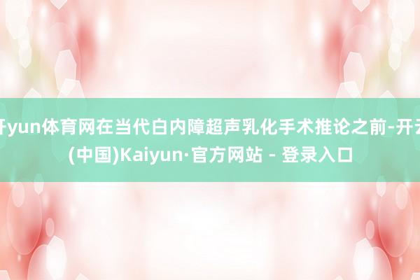 开yun体育网在当代白内障超声乳化手术推论之前-开云(中国)Kaiyun·官方网站 - 登录入口