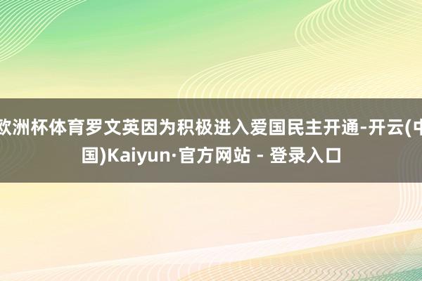 欧洲杯体育罗文英因为积极进入爱国民主开通-开云(中国)Kaiyun·官方网站 - 登录入口