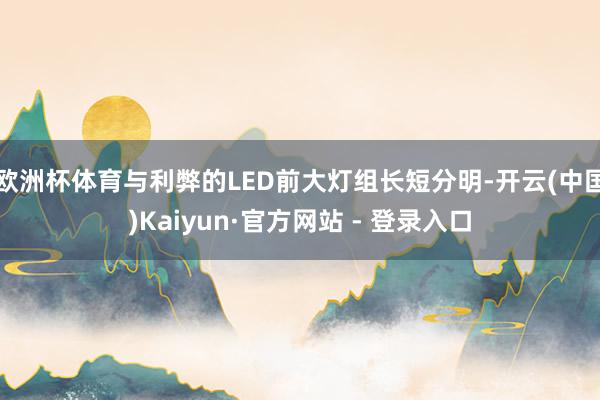 欧洲杯体育与利弊的LED前大灯组长短分明-开云(中国)Kaiyun·官方网站 - 登录入口