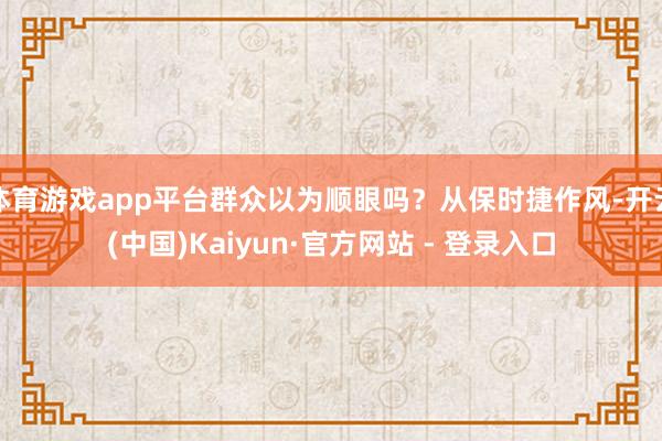 体育游戏app平台群众以为顺眼吗？从保时捷作风-开云(中国)Kaiyun·官方网站 - 登录入口