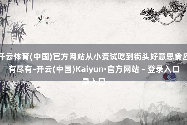 开云体育(中国)官方网站从小资试吃到街头好意思食应有尽有-开云(中国)Kaiyun·官方网站 - 登录入口
