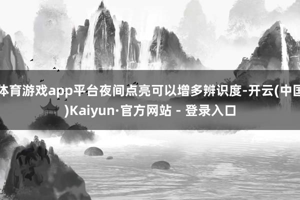 体育游戏app平台夜间点亮可以增多辨识度-开云(中国)Kaiyun·官方网站 - 登录入口