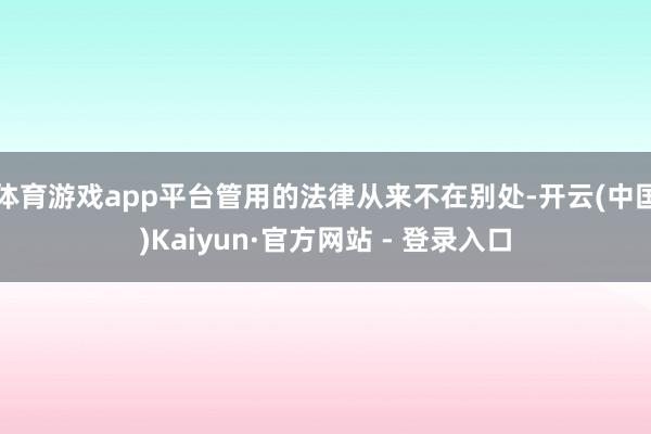 体育游戏app平台管用的法律从来不在别处-开云(中国)Kaiyun·官方网站 - 登录入口