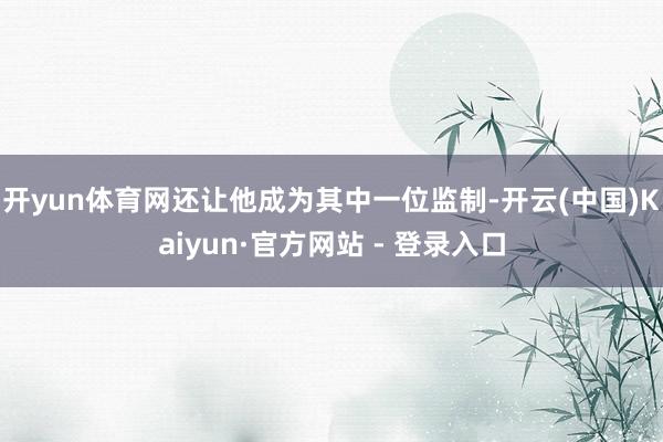 开yun体育网还让他成为其中一位监制-开云(中国)Kaiyun·官方网站 - 登录入口
