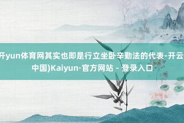 开yun体育网其实也即是行立坐卧辛勤法的代表-开云(中国)Kaiyun·官方网站 - 登录入口