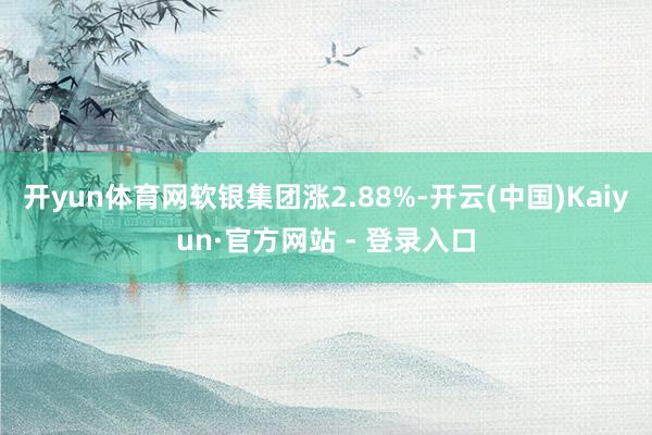 开yun体育网软银集团涨2.88%-开云(中国)Kaiyun·官方网站 - 登录入口