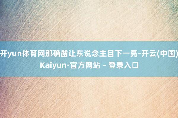 开yun体育网那确凿让东说念主目下一亮-开云(中国)Kaiyun·官方网站 - 登录入口