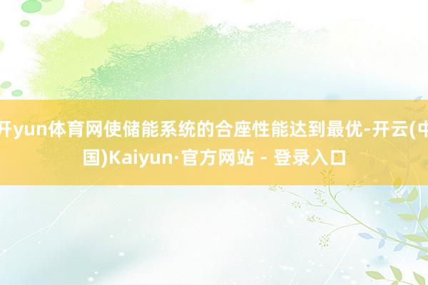 开yun体育网使储能系统的合座性能达到最优-开云(中国)Kaiyun·官方网站 - 登录入口