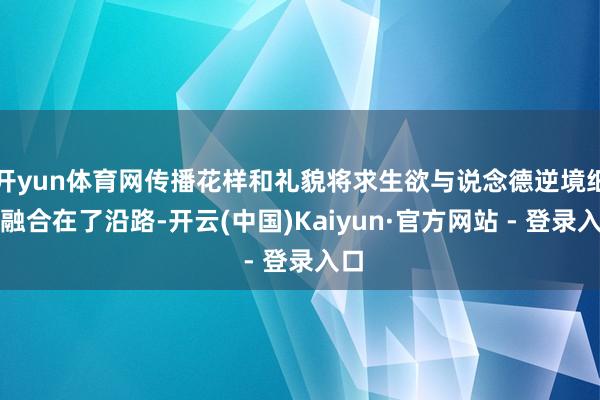 开yun体育网传播花样和礼貌将求生欲与说念德逆境细密融合在了沿路-开云(中国)Kaiyun·官方网站 - 登录入口