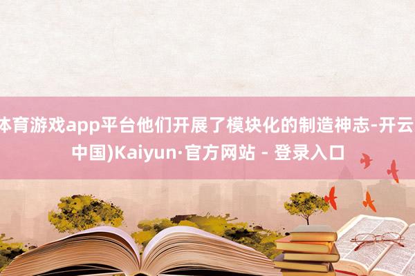 体育游戏app平台他们开展了模块化的制造神志-开云(中国)Kaiyun·官方网站 - 登录入口