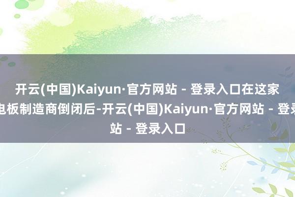 开云(中国)Kaiyun·官方网站 - 登录入口在这家瑞典电板制造商倒闭后-开云(中国)Kaiyun·官方网站 - 登录入口