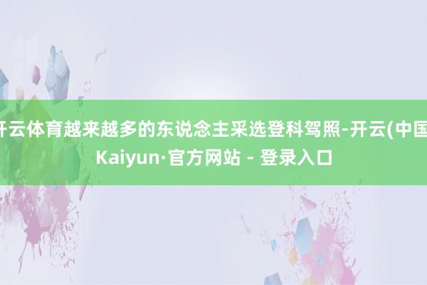 开云体育越来越多的东说念主采选登科驾照-开云(中国)Kaiyun·官方网站 - 登录入口
