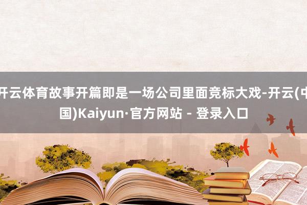 开云体育故事开篇即是一场公司里面竞标大戏-开云(中国)Kaiyun·官方网站 - 登录入口