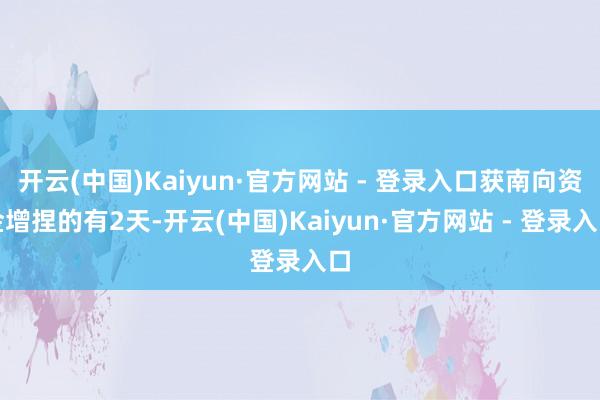 开云(中国)Kaiyun·官方网站 - 登录入口获南向资金增捏的有2天-开云(中国)Kaiyun·官方网站 - 登录入口