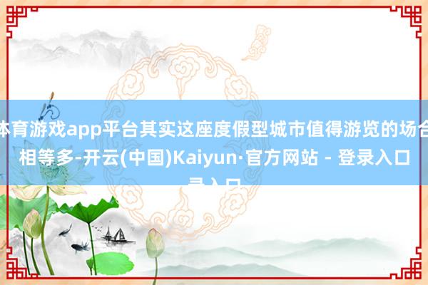体育游戏app平台其实这座度假型城市值得游览的场合相等多-开云(中国)Kaiyun·官方网站 - 登录入口