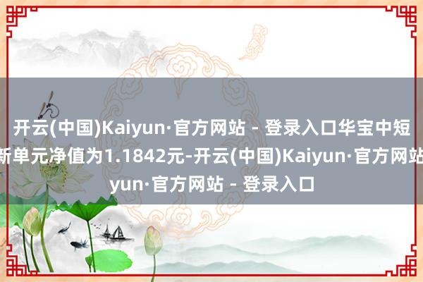 开云(中国)Kaiyun·官方网站 - 登录入口华宝中短债债券A最新单元净值为1.1842元-开云(中国)Kaiyun·官方网站 - 登录入口