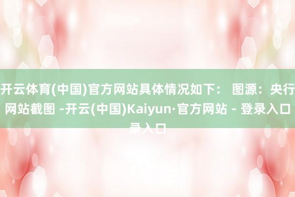 开云体育(中国)官方网站具体情况如下： 　　图源：央行网站截图 -开云(中国)Kaiyun·官方网站 - 登录入口