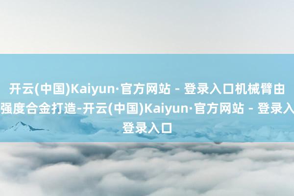 开云(中国)Kaiyun·官方网站 - 登录入口机械臂由高强度合金打造-开云(中国)Kaiyun·官方网站 - 登录入口