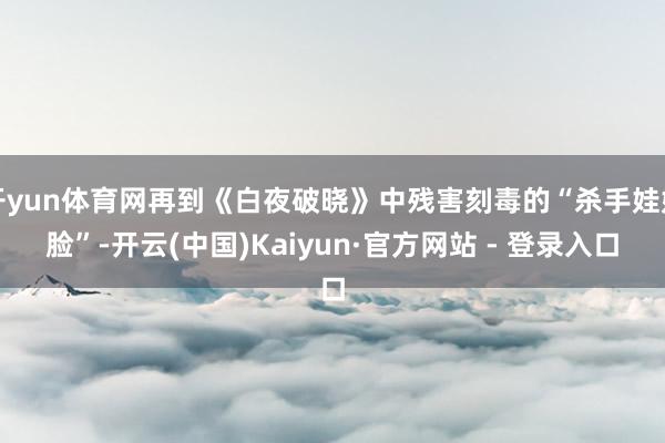 开yun体育网再到《白夜破晓》中残害刻毒的“杀手娃娃脸”-开云(中国)Kaiyun·官方网站 - 登录入口