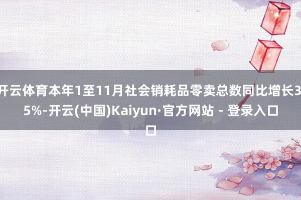 开云体育本年1至11月社会销耗品零卖总数同比增长3.5%-开云(中国)Kaiyun·官方网站 - 登录入口