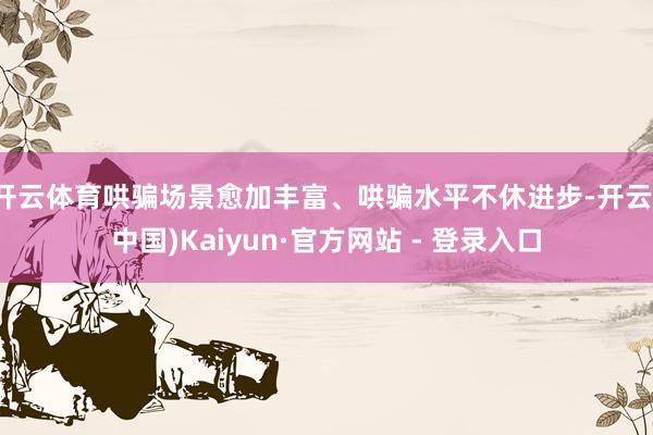 开云体育哄骗场景愈加丰富、哄骗水平不休进步-开云(中国)Kaiyun·官方网站 - 登录入口