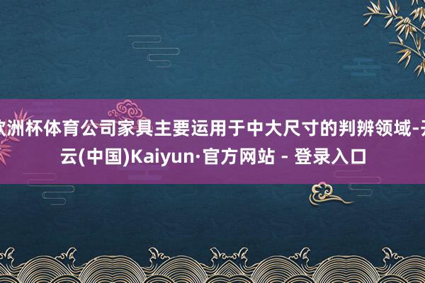 欧洲杯体育公司家具主要运用于中大尺寸的判辨领域-开云(中国)Kaiyun·官方网站 - 登录入口