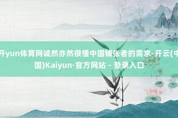 开yun体育网诚然亦然很懂中国铺张者的需求-开云(中国)Kaiyun·官方网站 - 登录入口