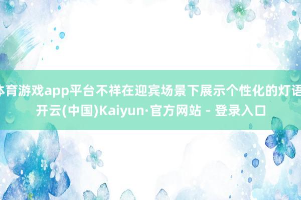 体育游戏app平台不祥在迎宾场景下展示个性化的灯语-开云(中国)Kaiyun·官方网站 - 登录入口