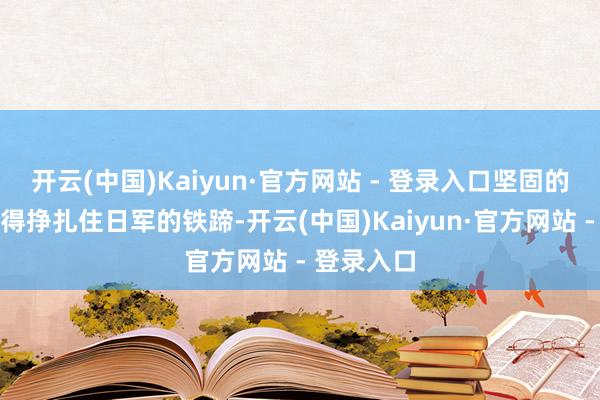 开云(中国)Kaiyun·官方网站 - 登录入口坚固的城墙并莫得挣扎住日军的铁蹄-开云(中国)Kaiyun·官方网站 - 登录入口