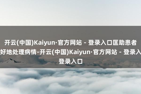 开云(中国)Kaiyun·官方网站 - 登录入口匡助患者更好地处理病情-开云(中国)Kaiyun·官方网站 - 登录入口