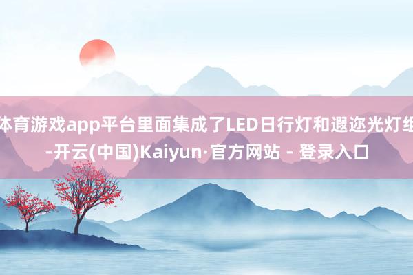 体育游戏app平台里面集成了LED日行灯和遐迩光灯组-开云(中国)Kaiyun·官方网站 - 登录入口