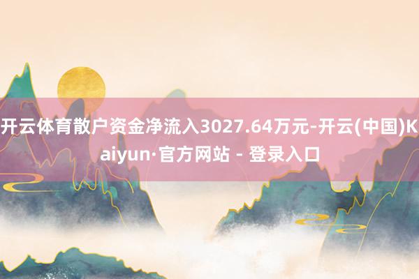 开云体育散户资金净流入3027.64万元-开云(中国)Kaiyun·官方网站 - 登录入口