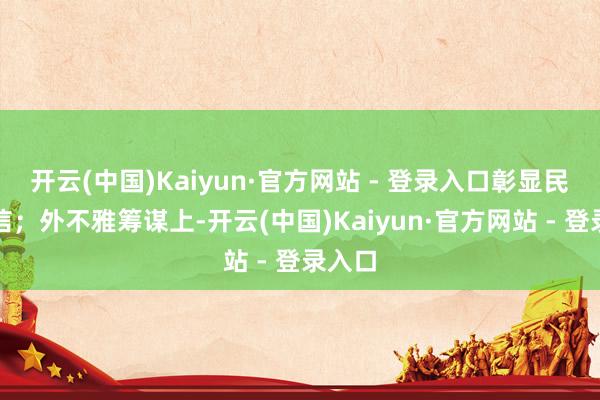 开云(中国)Kaiyun·官方网站 - 登录入口彰显民族自信；外不雅筹谋上-开云(中国)Kaiyun·官方网站 - 登录入口