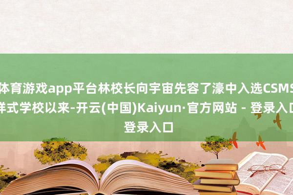 体育游戏app平台林校长向宇宙先容了濠中入选CSMS样式学校以来-开云(中国)Kaiyun·官方网站 - 登录入口