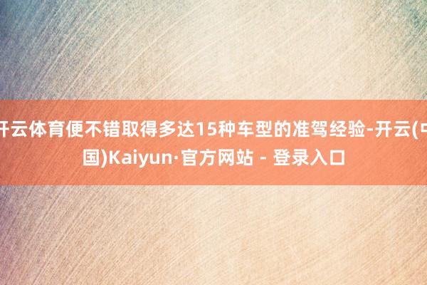 开云体育便不错取得多达15种车型的准驾经验-开云(中国)Kaiyun·官方网站 - 登录入口