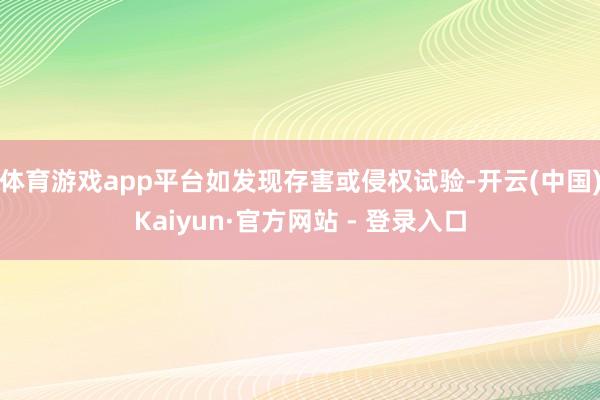 体育游戏app平台如发现存害或侵权试验-开云(中国)Kaiyun·官方网站 - 登录入口