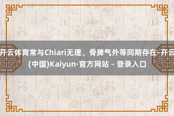 开云体育常与Chiari无理、骨脾气外等同期存在-开云(中国)Kaiyun·官方网站 - 登录入口