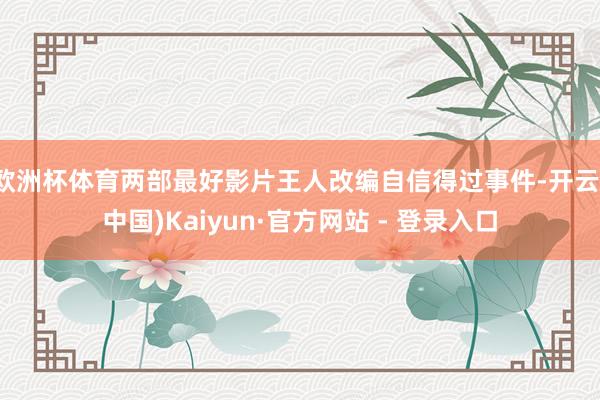欧洲杯体育两部最好影片王人改编自信得过事件-开云(中国)Kaiyun·官方网站 - 登录入口