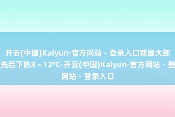 开云(中国)Kaiyun·官方网站 - 登录入口我国大部气温将先后下跌8～12℃-开云(中国)Kaiyun·官方网站 - 登录入口