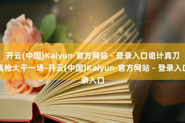 开云(中国)Kaiyun·官方网站 - 登录入口诡计真刀真枪大干一场-开云(中国)Kaiyun·官方网站 - 登录入口