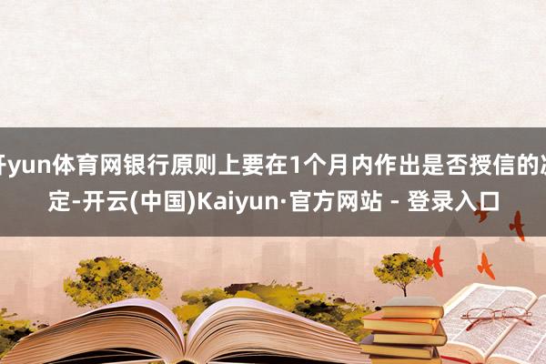 开yun体育网银行原则上要在1个月内作出是否授信的决定-开云(中国)Kaiyun·官方网站 - 登录入口