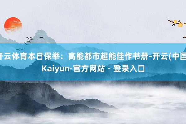 开云体育本日保举：高能都市超能佳作书册-开云(中国)Kaiyun·官方网站 - 登录入口