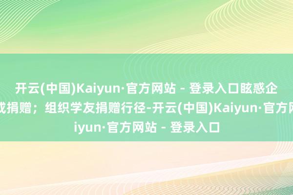 开云(中国)Kaiyun·官方网站 - 登录入口眩惑企业的西宾投资或捐赠；组织学友捐赠行径-开云(中国)Kaiyun·官方网站 - 登录入口
