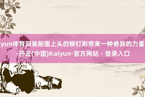 开yun体育网装船面上头的铆钉则带来一种奇异的力量感-开云(中国)Kaiyun·官方网站 - 登录入口