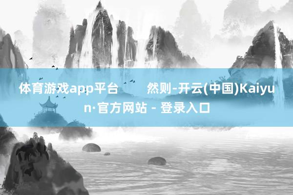 体育游戏app平台        然则-开云(中国)Kaiyun·官方网站 - 登录入口