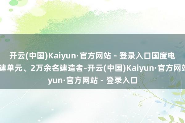 开云(中国)Kaiyun·官方网站 - 登录入口国度电网40多家参建单元、2万余名建造者-开云(中国)Kaiyun·官方网站 - 登录入口